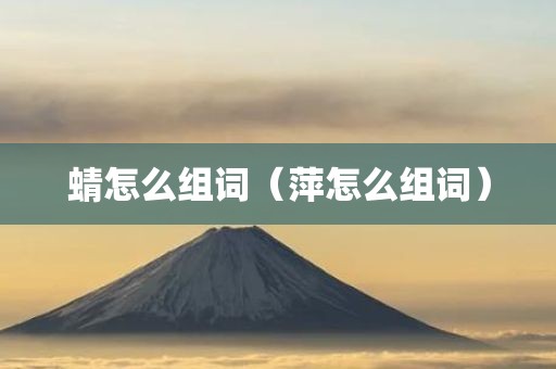 蜻怎么组词（萍怎么组词）