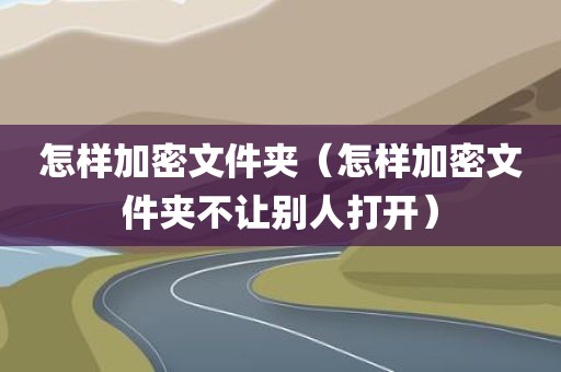 怎样加密文件夹（怎样加密文件夹不让别人打开）