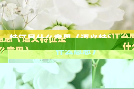 特征是什么意思（语义特征是什么意思）