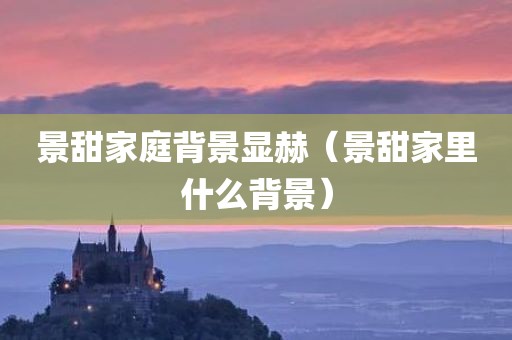 景甜家庭背景显赫（景甜家里什么背景）