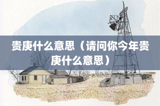 贵庚什么意思（请问你今年贵庚什么意思）