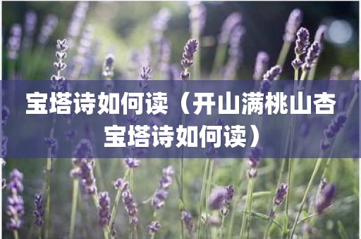 宝塔诗如何读（开山满桃山杏宝塔诗如何读）