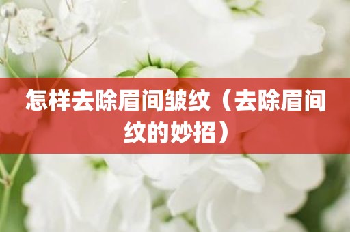 怎样去除眉间皱纹（去除眉间纹的妙招）