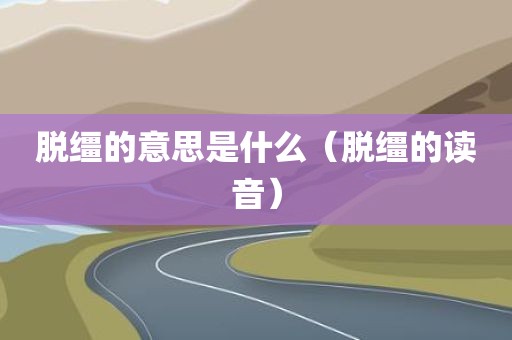 脱缰的意思是什么（脱缰的读音）