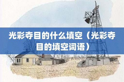 光彩夺目的什么填空（光彩夺目的填空词语）