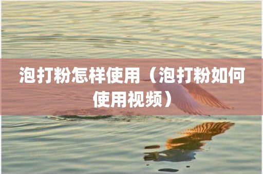 泡打粉怎样使用（泡打粉如何使用视频）