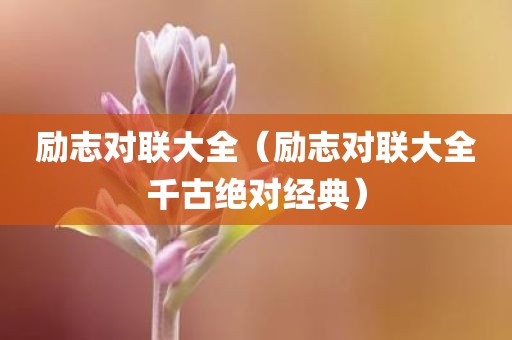 励志对联大全（励志对联大全千古绝对经典）