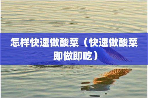 怎样快速做酸菜（快速做酸菜 即做即吃）