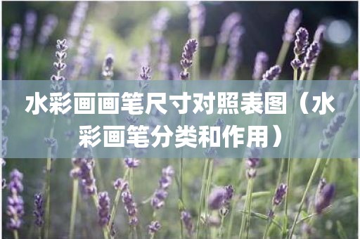 水彩画画笔尺寸对照表图（水彩画笔分类和作用）