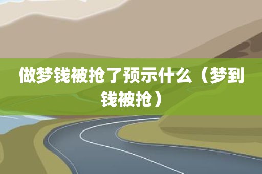 做梦钱被抢了预示什么（梦到钱被抢）