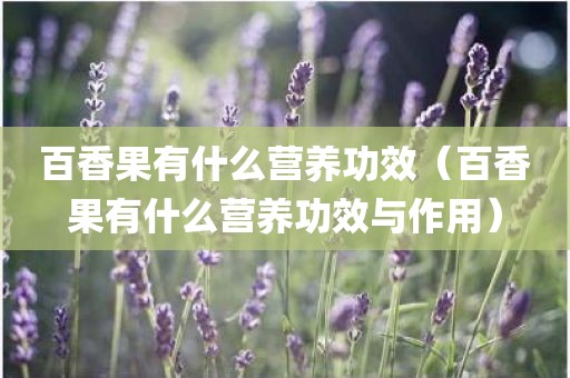 百香果有什么营养功效（百香果有什么营养功效与作用）