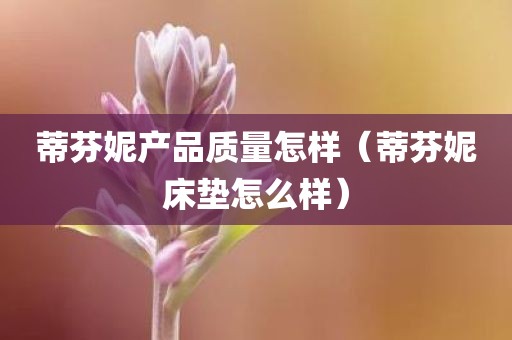 蒂芬妮产品质量怎样（蒂芬妮床垫怎么样）