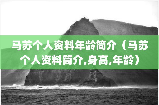 马苏个人资料年龄简介（马苏个人资料简介,身高,年龄）