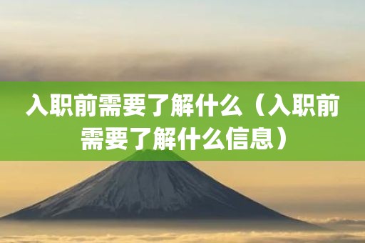 入职前需要了解什么（入职前需要了解什么信息）