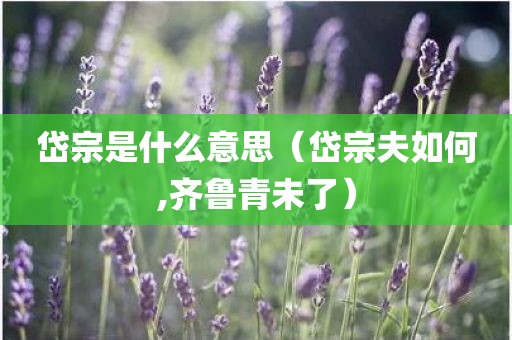 岱宗是什么意思（岱宗夫如何,齐鲁青未了）