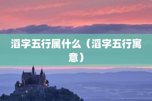 滔字五行属什么(滔字五行寓意)