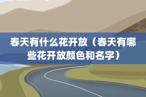 春天有什么花开放(春天有哪些花开放颜色和名字)