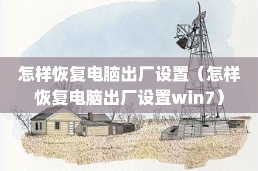 怎样恢复电脑出厂设置（怎样恢复电脑出厂设置win7）