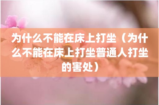 为什么不能在床上打坐（为什么不能在床上打坐普通人打坐的害处）