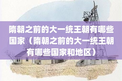 隋朝之前的大一统王朝有哪些国家(隋朝之前的大一统王朝有哪些国家和地区) 隋朝之前的大一统王朝有哪些国家(隋朝之前的大一统王朝有哪些国家和地区)