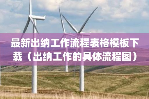 最新出纳工作流程表格模板下载（出纳工作的具体流程图）
