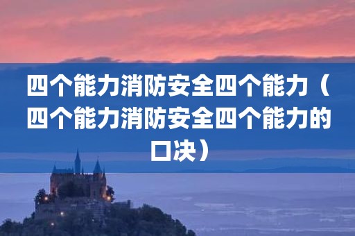 四个能力消防安全四个能力（四个能力消防安全四个能力的口决）
