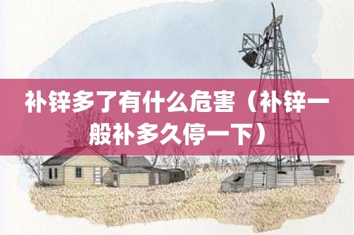 补锌多了有什么危害（补锌一般补多久停一下）