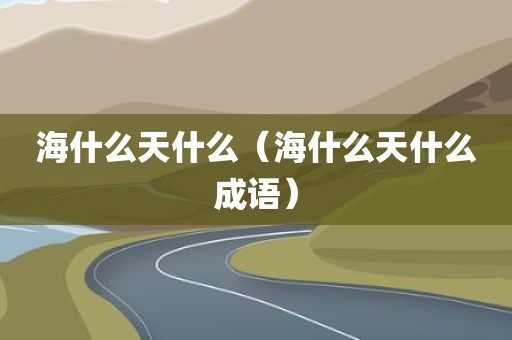 海什么天什么（海什么天什么成语）