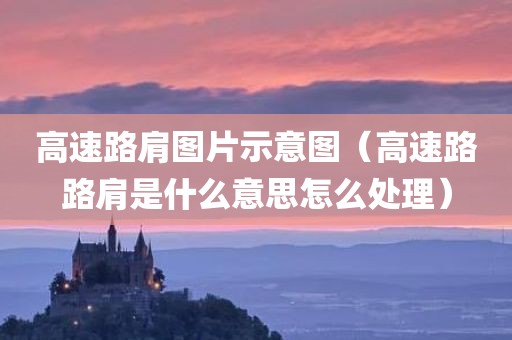 高速路肩图片示意图（高速路路肩是什么意思怎么处理）