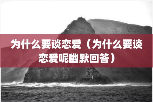 为什么要谈恋爱(为什么要谈恋爱呢幽默回答) 为什么要谈恋爱(为什么要谈恋爱呢幽默回答)