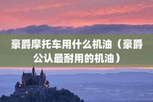 豪爵摩托车用什么机油（豪爵公认最耐用的机油）