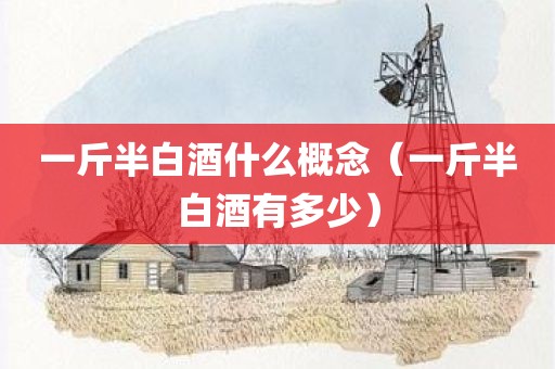 一斤半白酒什么概念（一斤半白酒有多少）