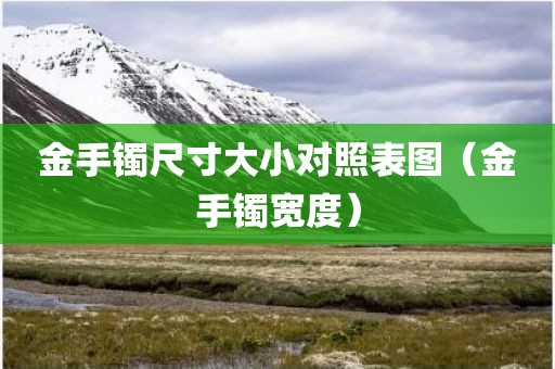 金手镯尺寸大小对照表图（金手镯宽度）