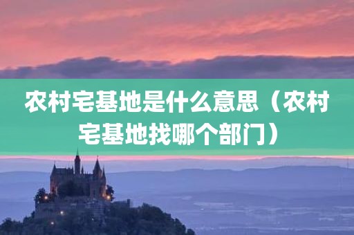 农村宅基地是什么意思（农村宅基地找哪个部门）