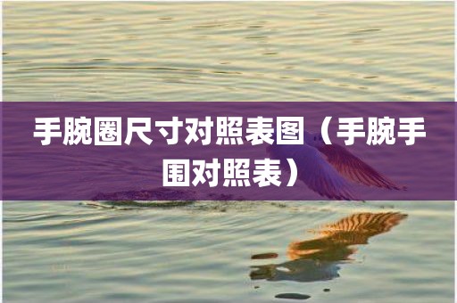 手腕圈尺寸对照表图（手腕手围对照表）