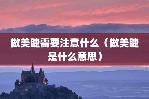 做美睫需要注意什么（做美睫是什么意思）