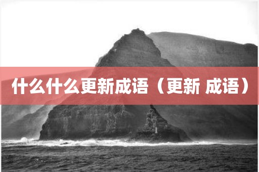 什么什么更新成语（更新 成语）