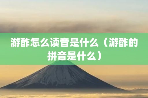 游酢怎么读音是什么（游酢的拼音是什么）