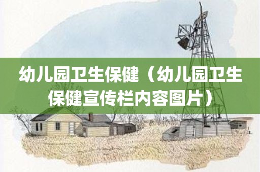 幼儿园卫生保健（幼儿园卫生保健宣传栏内容图片）