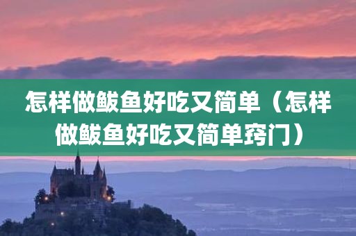 怎样做鲅鱼好吃又简单（怎样做鲅鱼好吃又简单窍门）