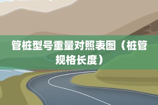 管桩型号重量对照表图（桩管规格长度）