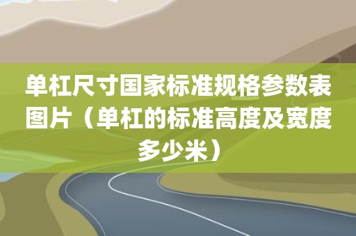 单杠尺寸国家标准规格参数表图片（单杠的标准高度及宽度多少米）