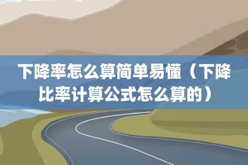 下降率怎么算简单易懂(下降比率计算公式怎么算的)