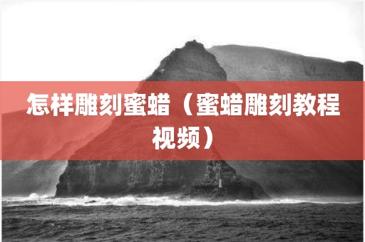 怎样雕刻蜜蜡（蜜蜡雕刻教程视频）