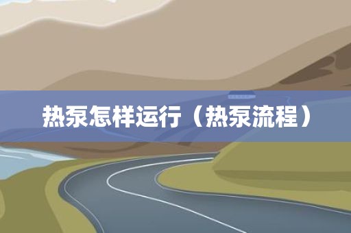 热泵怎样运行（热泵流程）