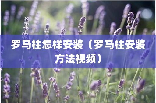 罗马柱怎样安装（罗马柱安装方法视频）