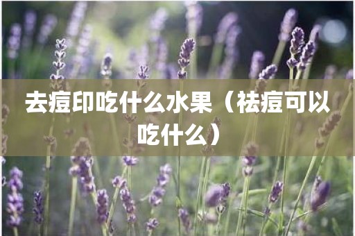 去痘印吃什么水果（祛痘可以吃什么）