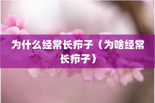 为什么经常长疖子（为啥经常长疖子）