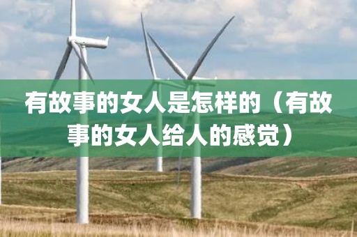 有故事的女人是怎样的（有故事的女人给人的感觉）