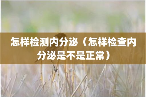 怎样检测内分泌（怎样检查内分泌是不是正常）